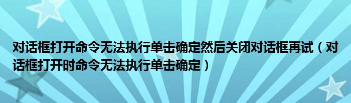 对话框打开命令无法执行单击确定然后关闭对话框再试（对话框打开时命令无法执行单击确定）