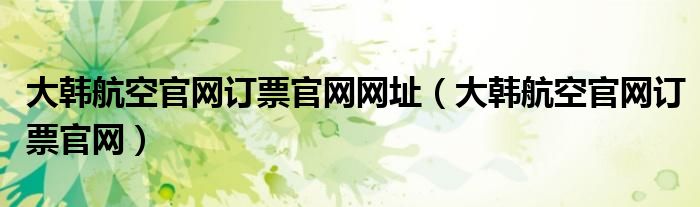 大韩航空官网订票官网网址（大韩航空官网订票官网）