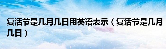 复活节是几月几日用英语表示（复活节是几月几日）