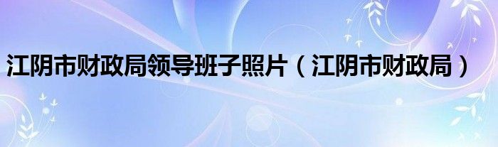 江阴市财政局领导班子照片（江阴市财政局）