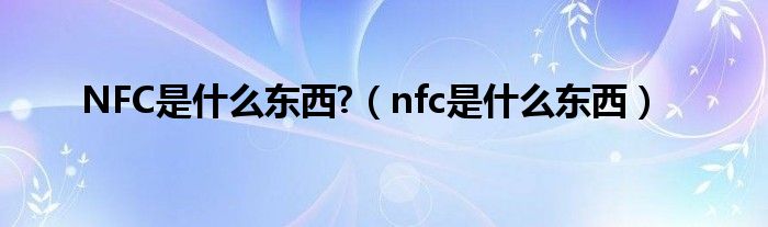 NFC是什么东西?（nfc是什么东西）