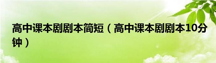 高中课本剧剧本简短（高中课本剧剧本10分钟）