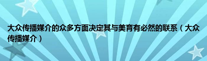 大众传播媒介的众多方面决定其与美育有必然的联系（大众传播媒介）