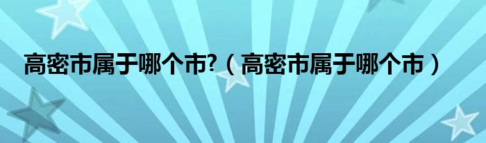 高密市属于哪个市?（高密市属于哪个市）