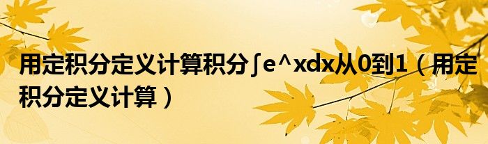 用定积分定义计算积分∫e^xdx从0到1（用定积分定义计算）