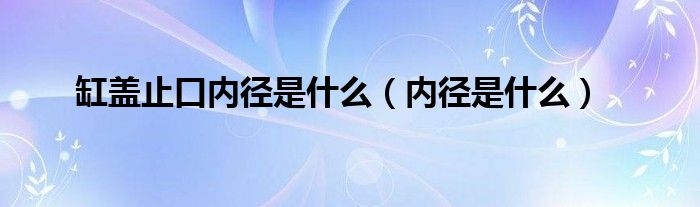 缸盖止口内径是什么（内径是什么）