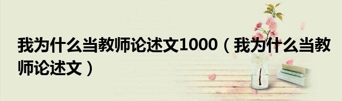 我为什么当教师论述文1000（我为什么当教师论述文）