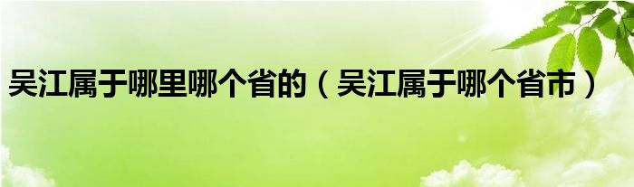 吴江属于哪里哪个省的（吴江属于哪个省市）