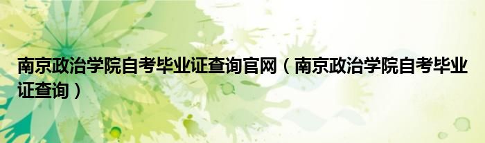 南京政治学院自考毕业证查询官网（南京政治学院自考毕业证查询）