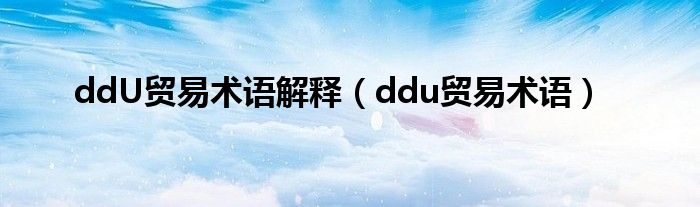 ddU贸易术语解释（ddu贸易术语）