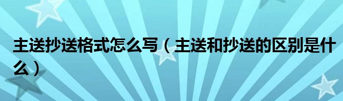 主送抄送格式怎么写（主送和抄送的区别是什么）