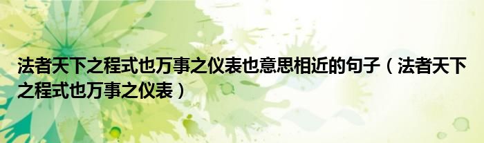 法者天下之程式也万事之仪表也意思相近的句子（法者天下之程式也万事之仪表）