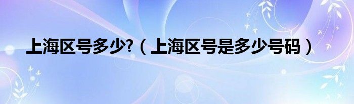 上海区号多少?（上海区号是多少号码）