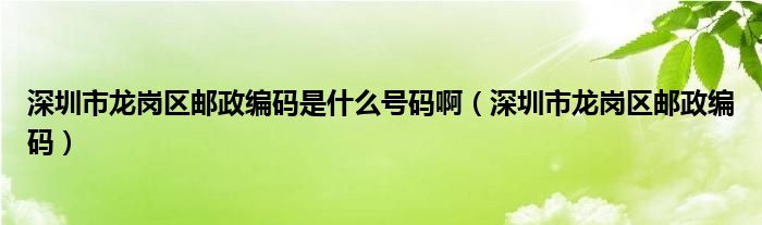 深圳市龙岗区邮政编码是什么号码啊（深圳市龙岗区邮政编码）