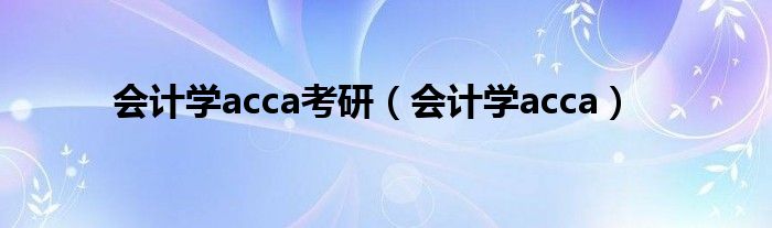 会计学acca考研（会计学acca）