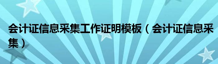 会计证信息采集工作证明模板（会计证信息采集）