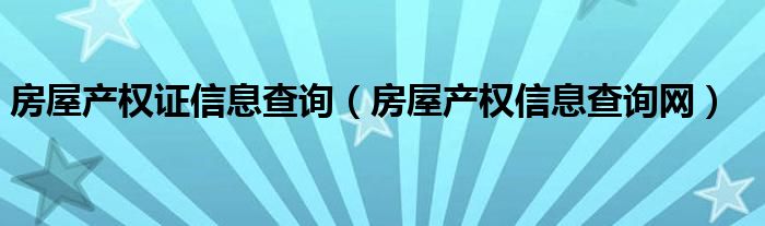 房屋产权证信息查询（房屋产权信息查询网）