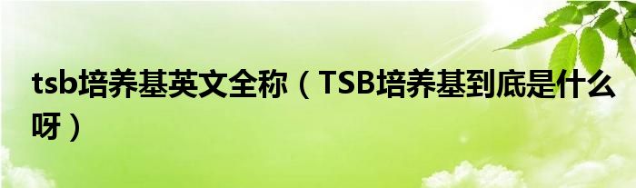 tsb培养基英文全称（TSB培养基到底是什么呀）