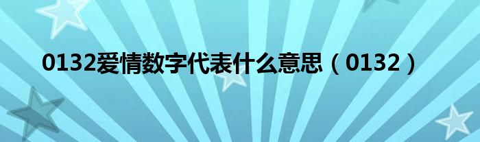 0132爱情数字代表什么意思（0132）