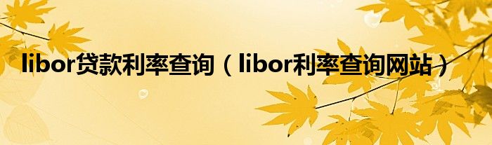 libor贷款利率查询（libor利率查询网站）