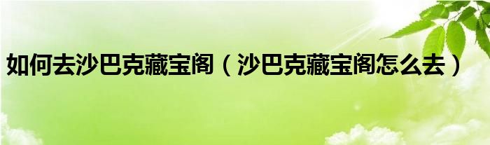 如何去沙巴克藏宝阁（沙巴克藏宝阁怎么去）