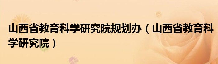 山西省教育科学研究院规划办（山西省教育科学研究院）