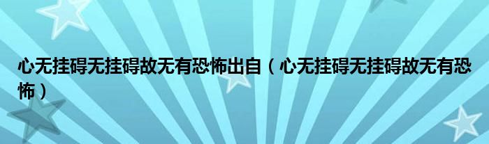 心无挂碍无挂碍故无有恐怖出自（心无挂碍无挂碍故无有恐怖）