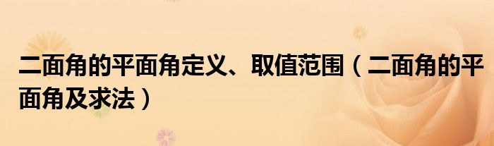 二面角的平面角定义、取值范围（二面角的平面角及求法）