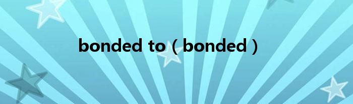 bonded to（bonded）