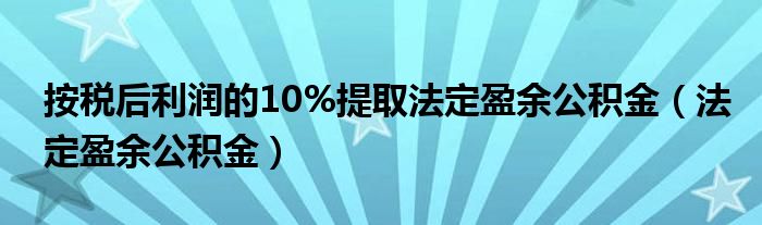 按税后利润的10%提取法定盈余公积金（法定盈余公积金）