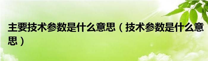 主要技术参数是什么意思（技术参数是什么意思）