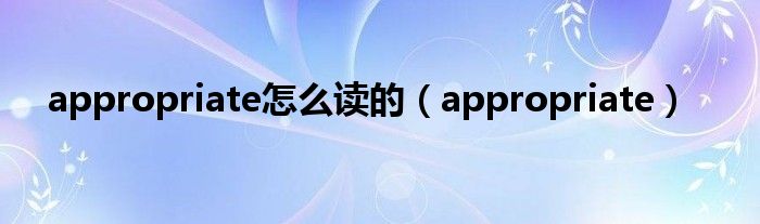 appropriate怎么读的（appropriate）