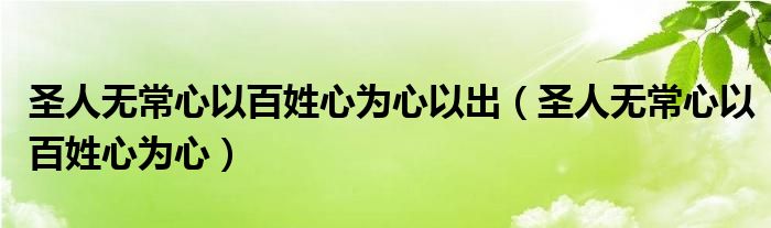 圣人无常心以百姓心为心以出（圣人无常心以百姓心为心）