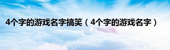 4个字的游戏名字搞笑（4个字的游戏名字）