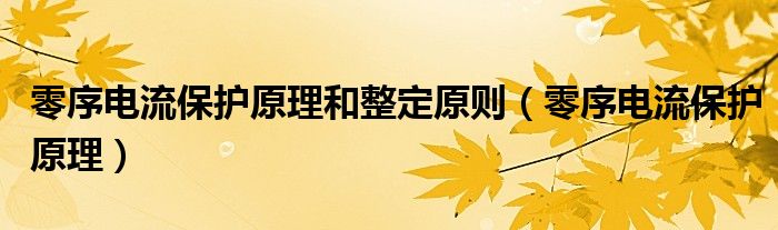 零序电流保护原理和整定原则（零序电流保护原理）