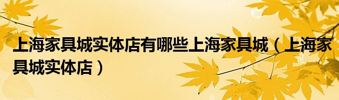 上海家具城实体店有哪些上海家具城（上海家具城实体店）