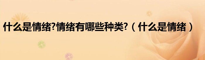 什么是情绪?情绪有哪些种类?（什么是情绪）