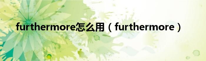 furthermore怎么用（furthermore）