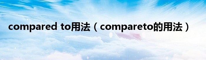 compared to用法（compareto的用法）