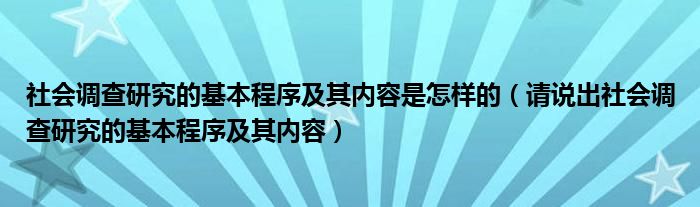 社会调查研究的基本程序及其内容是怎样的（请说出社会调查研究的基本程序及其内容）