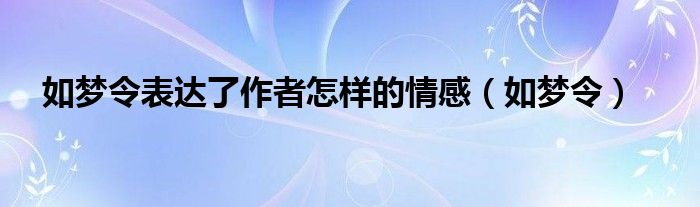 如梦令表达了作者怎样的情感（如梦令）