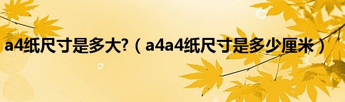 a4纸尺寸是多大?（a4a4纸尺寸是多少厘米）