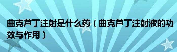 曲克芦丁注射是什么药（曲克芦丁注射液的功效与作用）