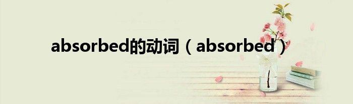 absorbed的动词（absorbed）