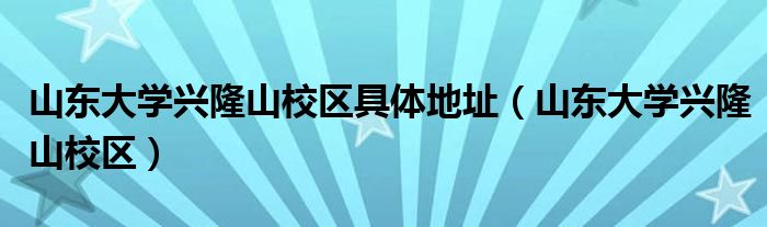 山东大学兴隆山校区具体地址（山东大学兴隆山校区）