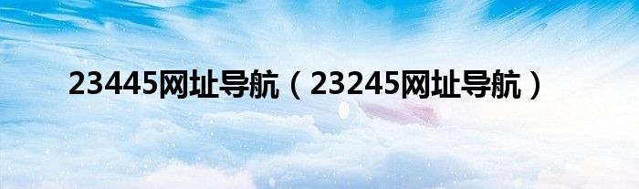 23445网址导航（23245网址导航）