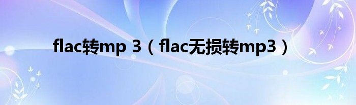 flac转mp 3（flac无损转mp3）