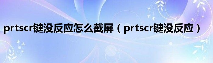 prtscr键没反应怎么截屏（prtscr键没反应）