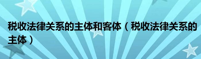 税收法律关系的主体和客体（税收法律关系的主体）