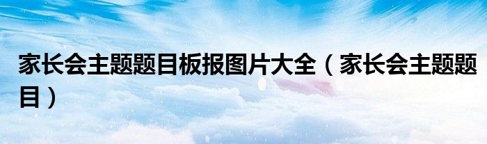 家长会主题题目板报图片大全（家长会主题题目）